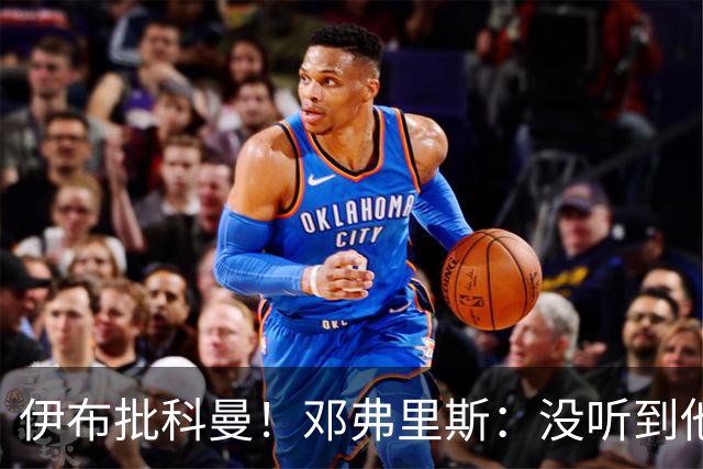 伊布批科曼！邓弗里斯：没听到他说什么，我们表现不好但尽全力了