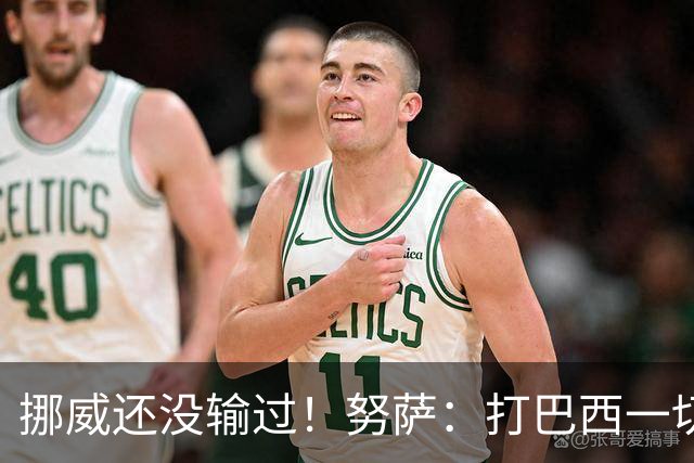 挪威还没输过！努萨：打巴西一切皆有可能，一战定胜负我非常期待