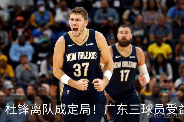 杜锋离队成定局！广东三球员受益巨大 徐昕将回归 2米08新星获重用