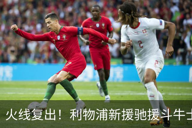 火线复出！利物浦新援驰援斗牛士，将迎来世界杯西班牙队首秀