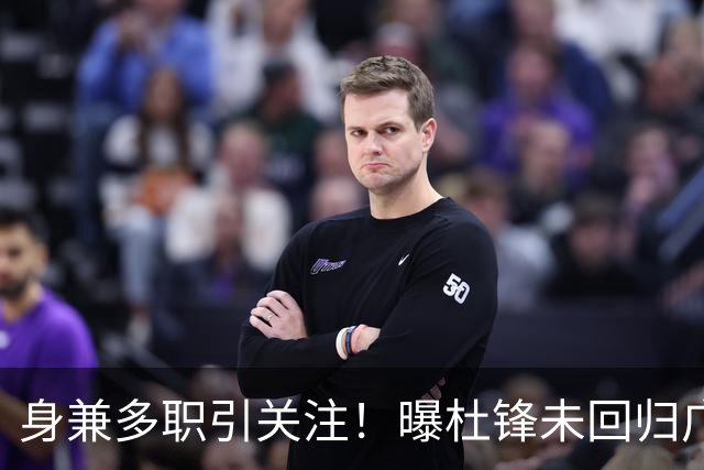 身兼多职引关注！曝杜锋未回归广东率队训练事出有因 续约仍未有进展