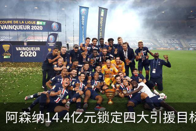 阿森纳14.4亿元锁定四大引援目标，免签西甲铁卫堪称神操作