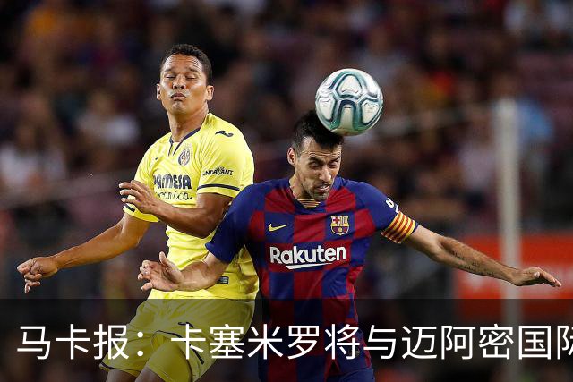 马卡报：卡塞米罗将与迈阿密国际签约3年，比梅西现有的合同还长